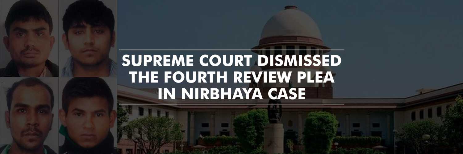 Supreme Court dismissed the fourth review plea in Nirbhaya case