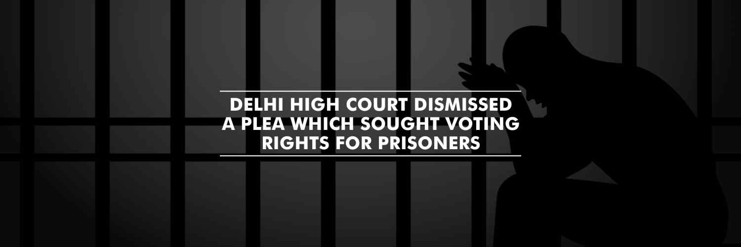 Delhi High Court dismissed a plea which sought voting rights for prisoners