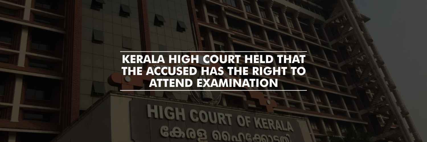 Kerala High Court held that the accused has the right to attend examination