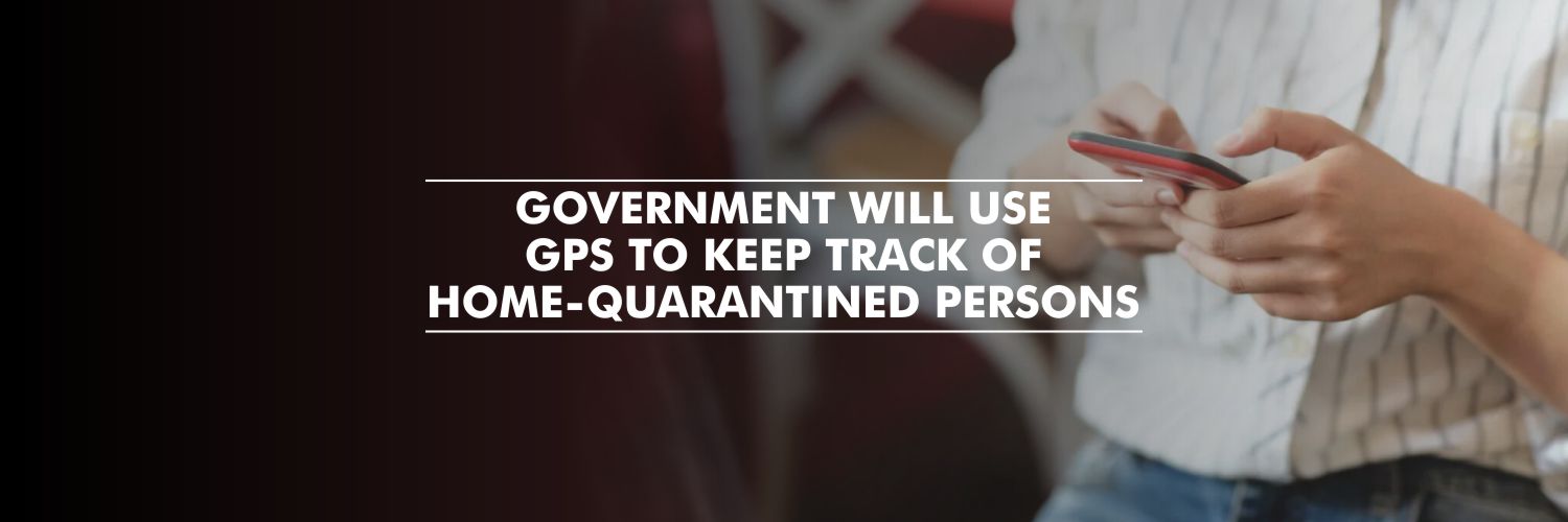 Government will use GPS to keep track of home-quarantined persons