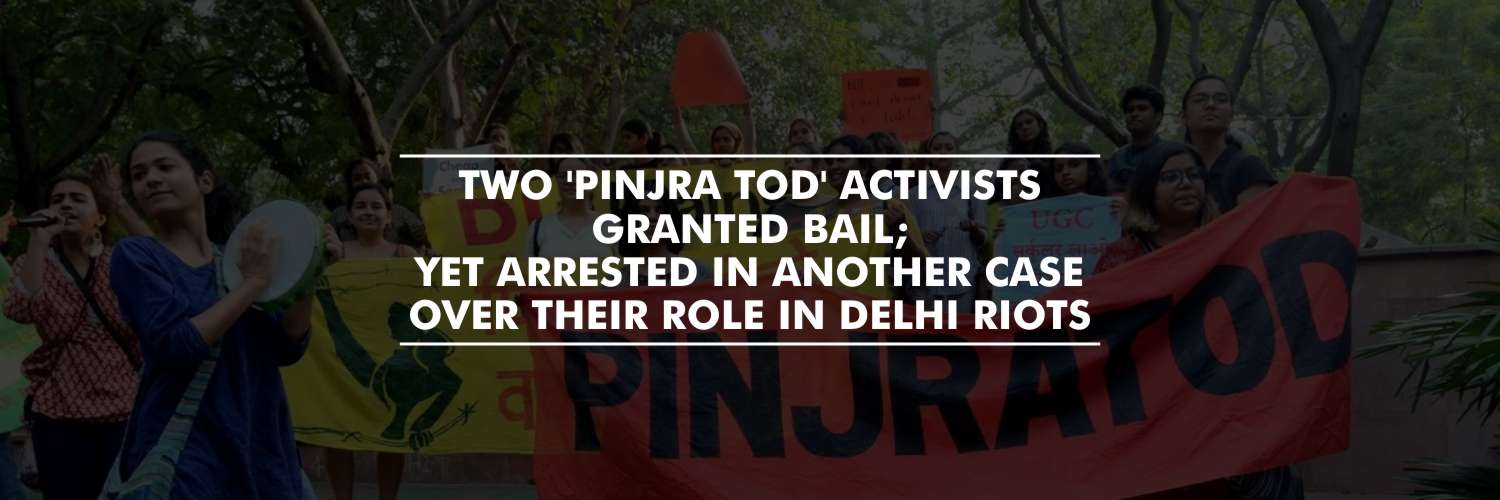 Two 'Pinjra Tod' Activists granted bail; yet arrested in another case over their role in Delhi riots